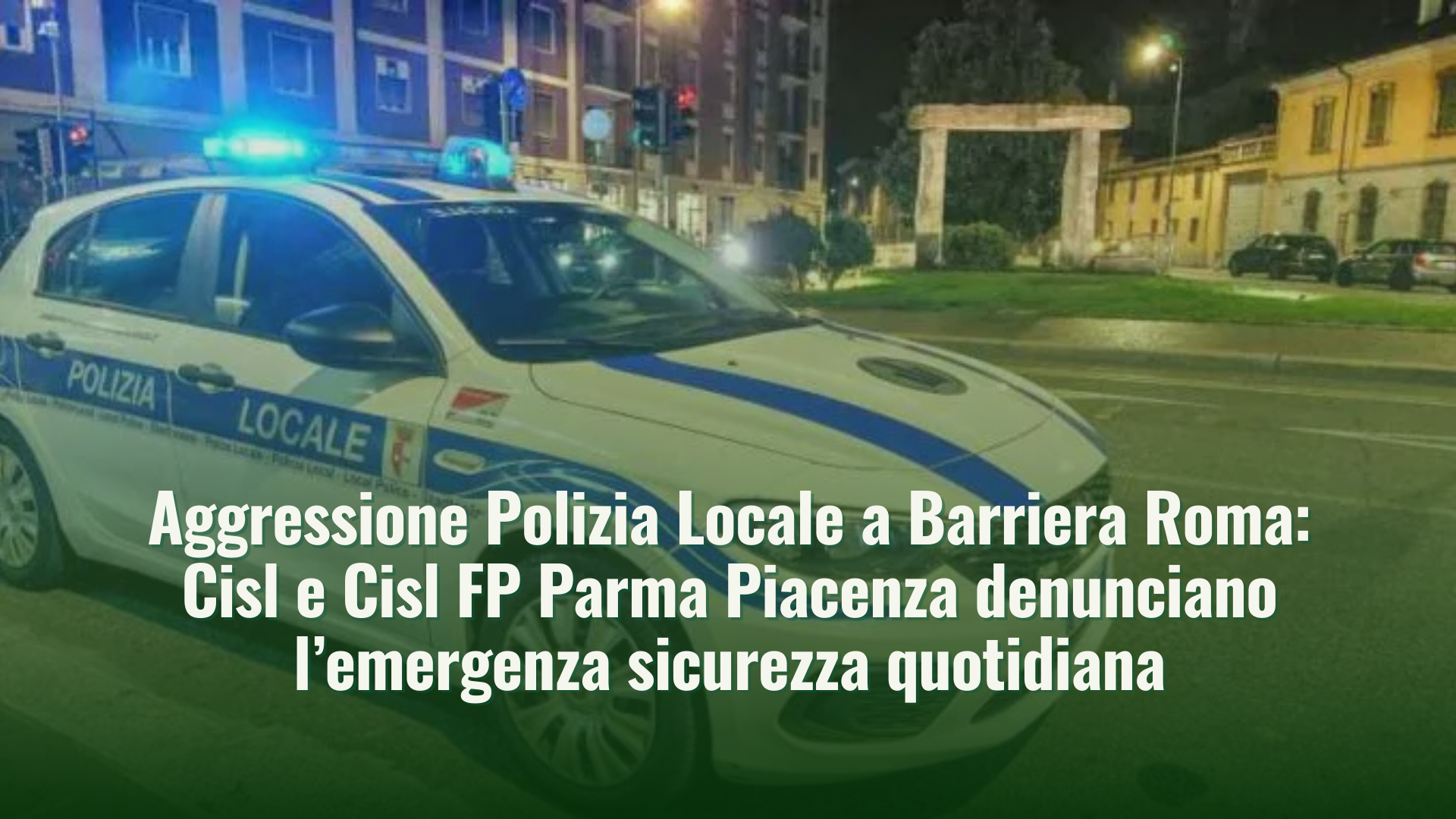 Aggressione Polizia Locale – Cisl e Cisl FP Parma Piacenza denunciano l’emergenza sicurezza